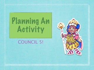 Planning An
  Activity
 COUNCIL 5!
 