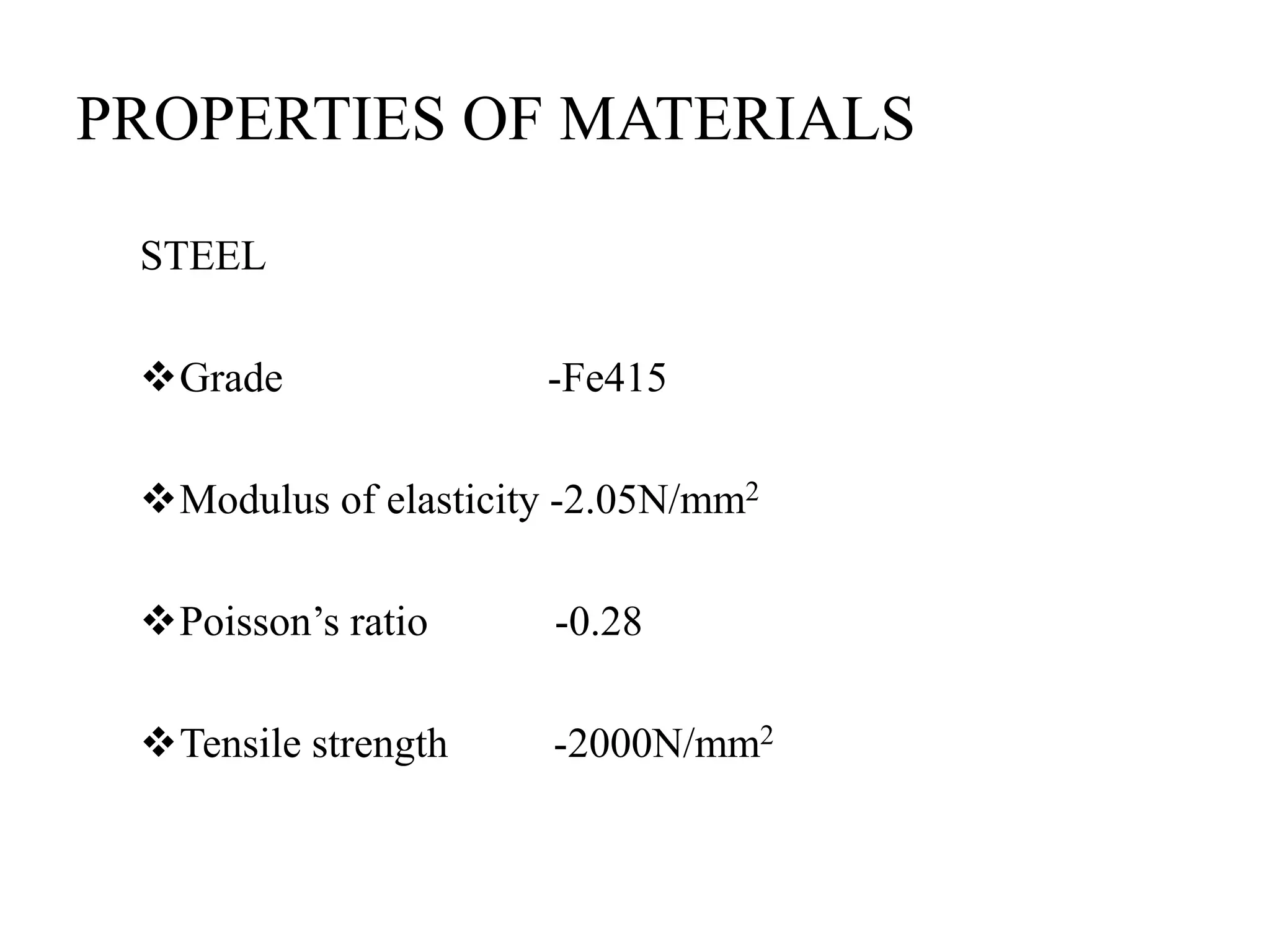 PROPERTIES OF MATERIALS
STEEL
Grade -Fe415
Modulus of elasticity -2.05N/mm2
Poisson’s ratio -0.28
Tensile strength -2000N/mm2
 