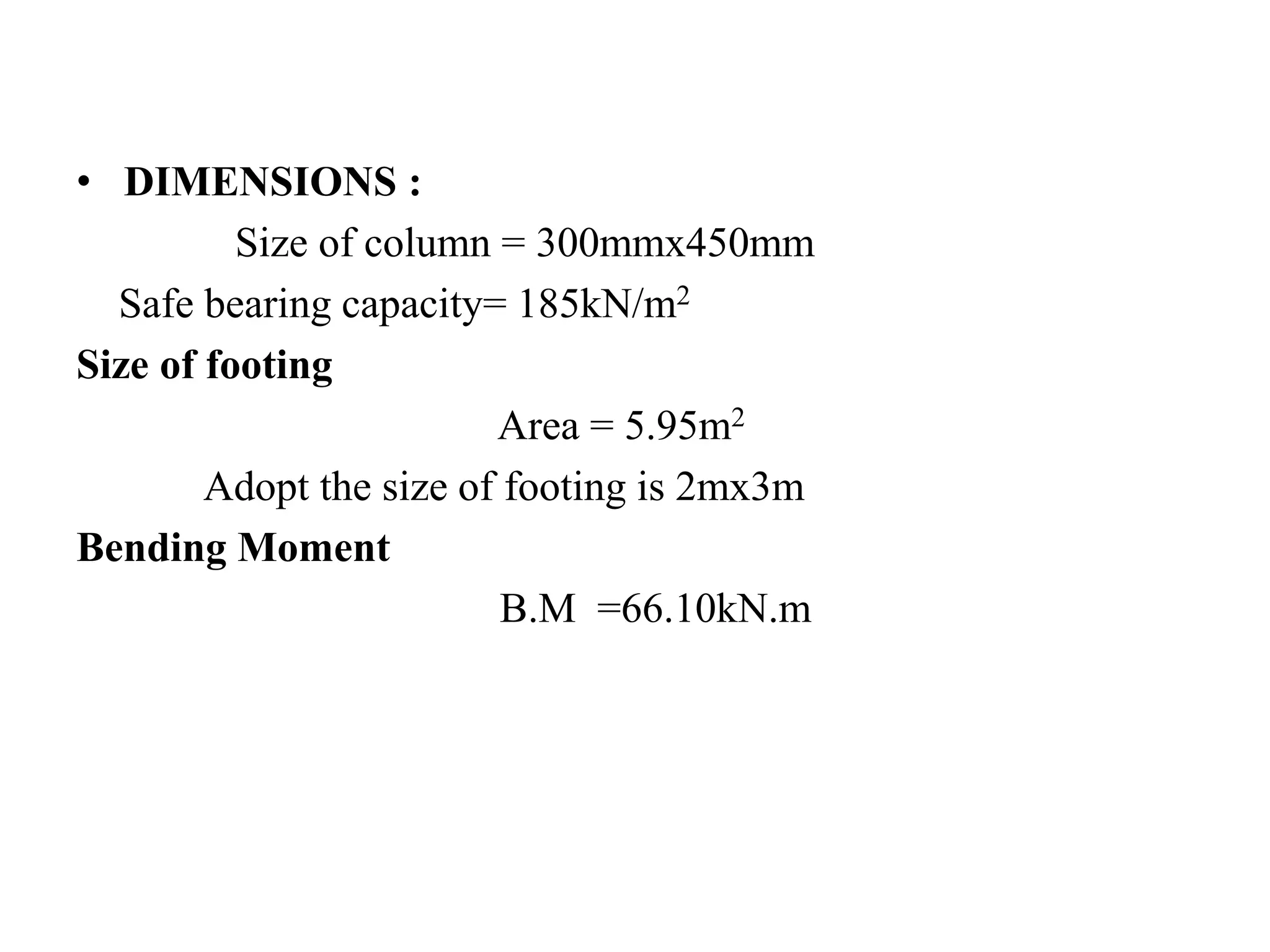 • DIMENSIONS :
Size of column = 300mmx450mm
Safe bearing capacity= 185kN/m2
Size of footing
Area = 5.95m2
Adopt the size of footing is 2mx3m
Bending Moment
B.M =66.10kN.m
 