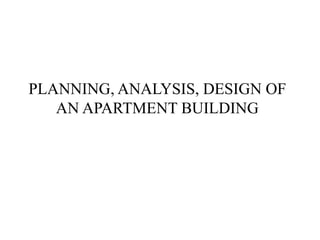 PLANNING, ANALYSIS, DESIGN OF
AN APARTMENT BUILDING
 