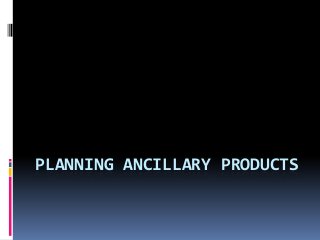 PLANNING ANCILLARY PRODUCTS

 