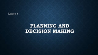 PLANNING AND
DECISION MAKING
Lesson 8
 