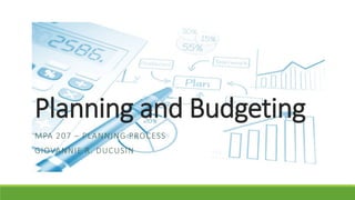 Planning and Budgeting
MPA 207 – PLANNING PROCESS
GIOVANNIE R. DUCUSIN
 