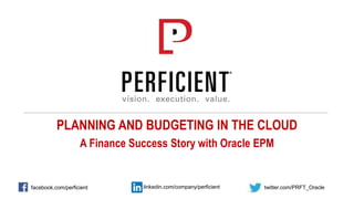 PLANNING AND BUDGETING IN THE CLOUD
A Finance Success Story with Oracle EPM
twitter.com/PRFT_Oraclelinkedin.com/company/perficientfacebook.com/perficient
 