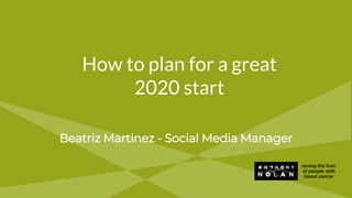 How to plan for a great
2020 start
Beatriz Martinez - Social Media Manager
 