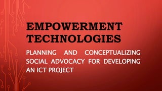 EMPOWERMENT
TECHNOLOGIES
PLANNING AND CONCEPTUALIZING
SOCIAL ADVOCACY FOR DEVELOPING
AN ICT PROJECT
 