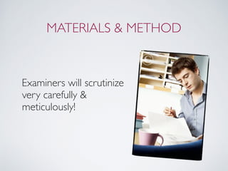 MATERIALS & METHOD
Examiners will scrutinize
very carefully &
meticulously!
 
