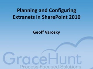 Planning and Configuring Extranets in SharePoint 2010 Geoff Varosky 