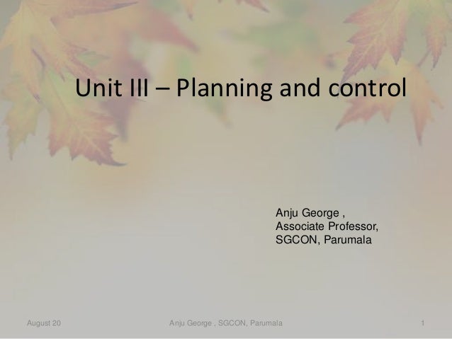 Unit III – Planning and control
August 20 Anju George , SGCON, Parumala 1
Anju George ,
Associate Professor,
SGCON, Paruma...