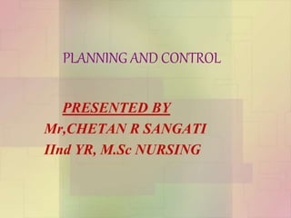 PLANNING AND CONTROL
PRESENTED BY
Mr,CHETAN R SANGATI
IInd YR, M.Sc NURSING
 