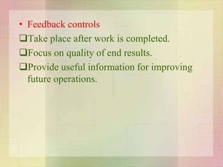 • Feedback controls
Take place after work is completed.
Focus on quality of end results.
Provide useful information for improving
future operations.
 