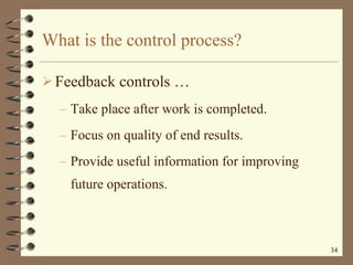 What is the control process? Feedback controls  … Take place after work is completed. Focus on quality of end results. Provide useful information for improving future operations. 