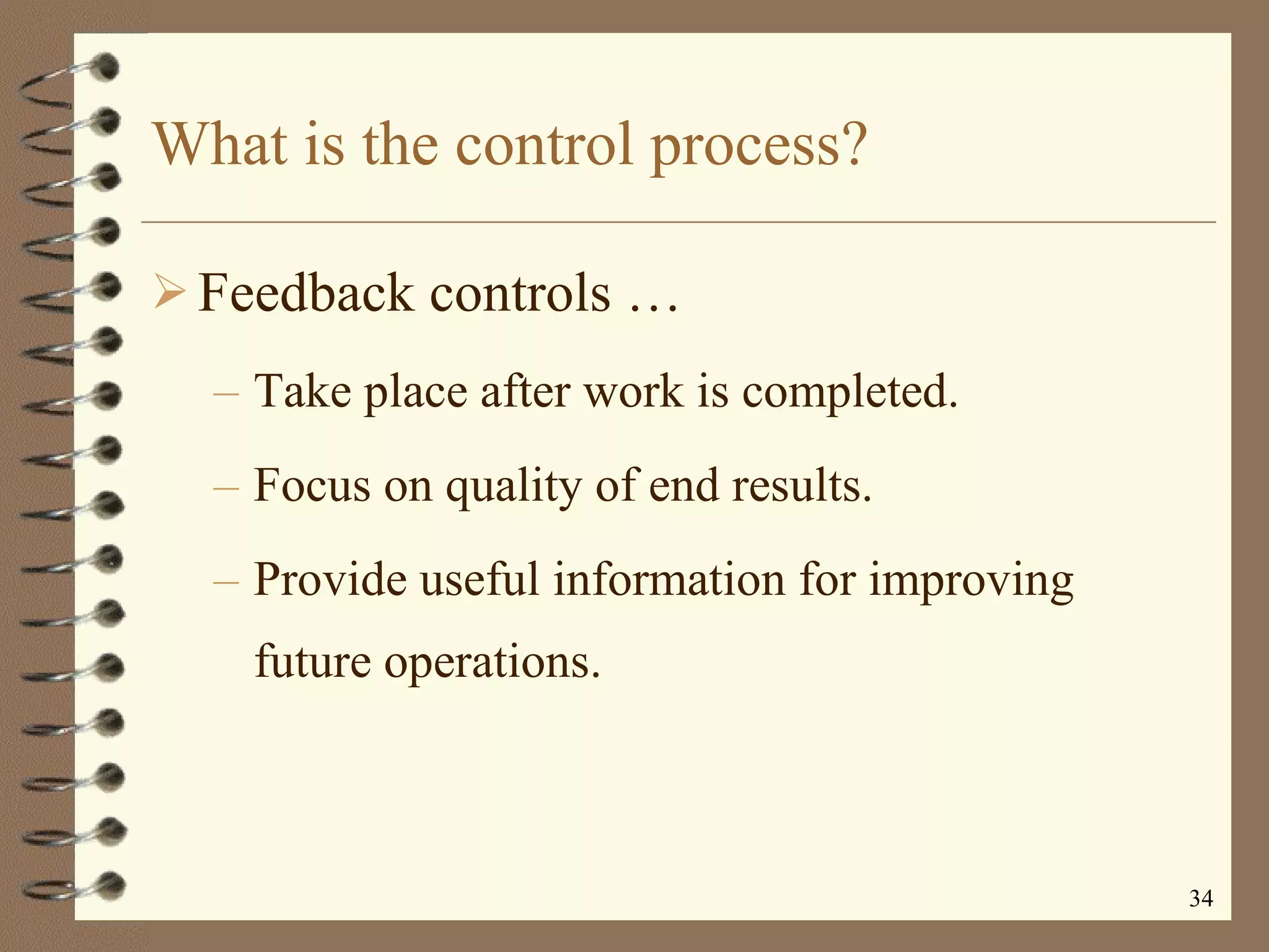 What is the control process? Feedback controls  … Take place after work is completed. Focus on quality of end results. Provide useful information for improving future operations. 