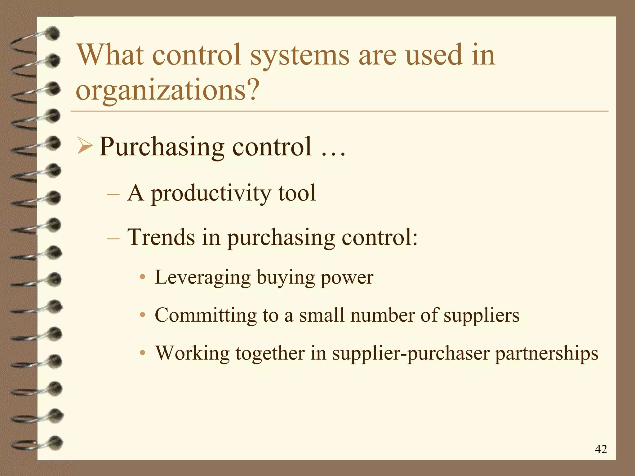 What control systems are used in organizations? Purchasing control  … A productivity tool Trends in purchasing control: Leveraging buying power Committing to a small number of suppliers Working together in supplier-purchaser partnerships 