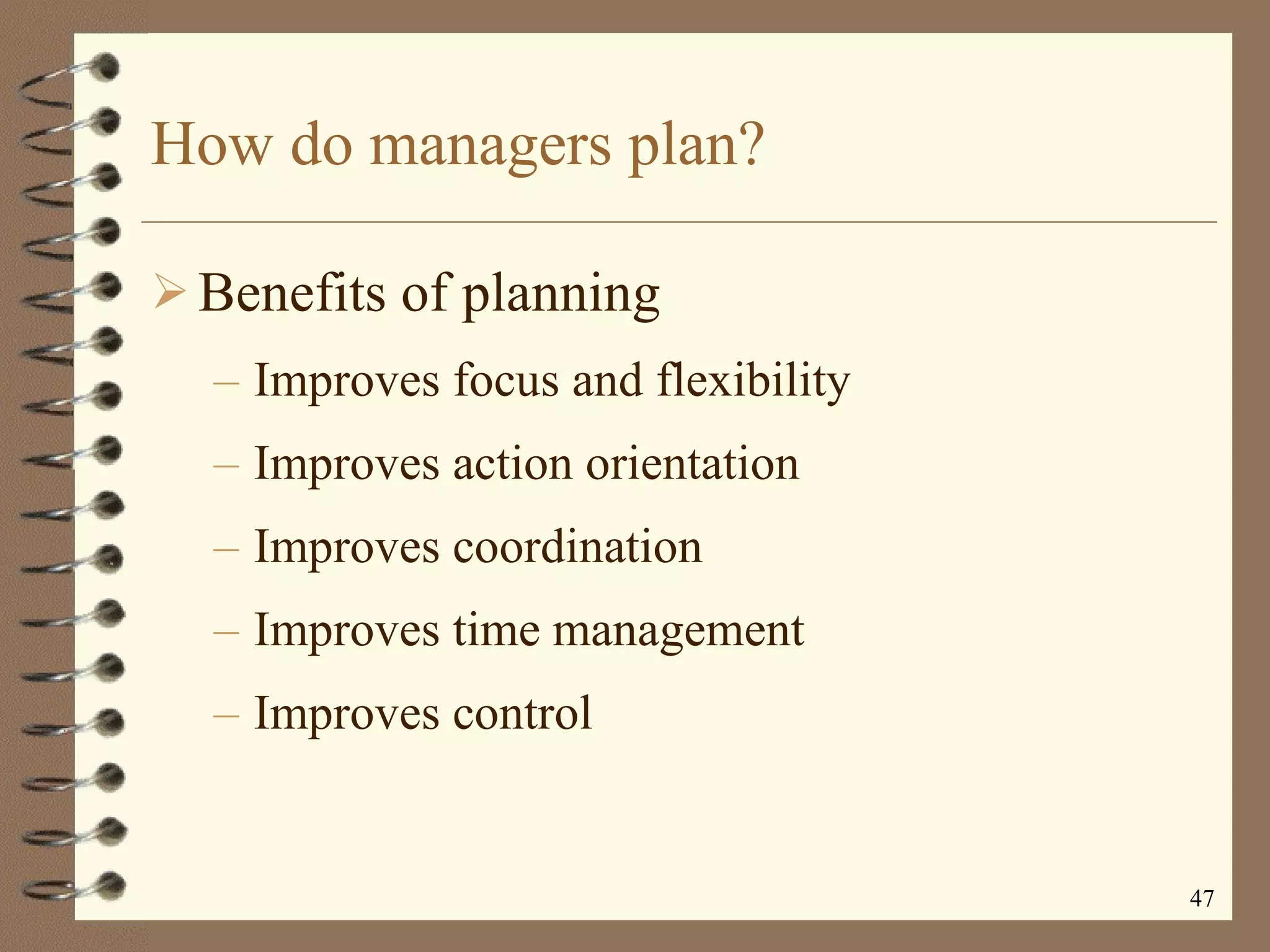 How do managers plan? Benefits of planning Improves focus and flexibility Improves action orientation Improves coordination Improves time management Improves control 