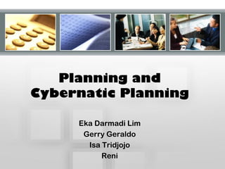 Planning and
Cybernatic Planning
Eka Darmadi Lim
Gerry Geraldo
Isa Tridjojo
Reni
 