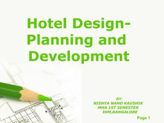 Hotel DesignPlanning and
Development
BY:
NISHYA NAND KAUSHIK
MHA 1ST SEMESTER
IHM,BANGALORE

Page 1

 