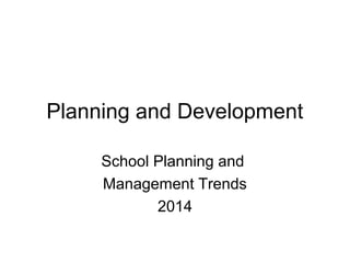 Planning and Development
School Planning and
Management Trends
2014
 