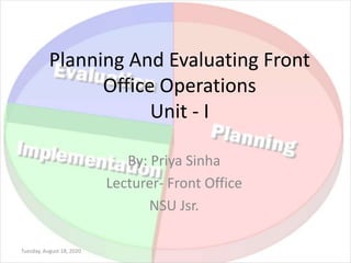 Planning And Evaluating Front
Office Operations
Unit - I
By: Priya Sinha
Lecturer- Front Office
NSU Jsr.
Tuesday, August 18, 2020
 