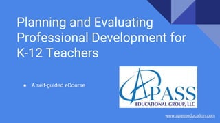 Planning and Evaluating
Professional Development for
K-12 Teachers
● A self-guided eCourse
www.apasseducation.com
 