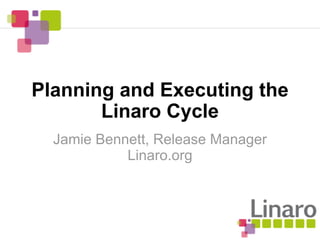 Planning and Executing the
       Linaro Cycle
  Jamie Bennett, Release Manager
            Linaro.org
 