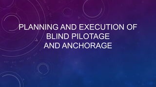 PLANNING AND EXECUTION OF
BLIND PILOTAGE
AND ANCHORAGE
 