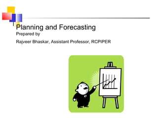 Planning and Forecasting
Prepared by
Rajveer Bhaskar, Assistant Professor, RCPIPER
 