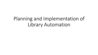 Planning and Implementation of
Library Automation
 