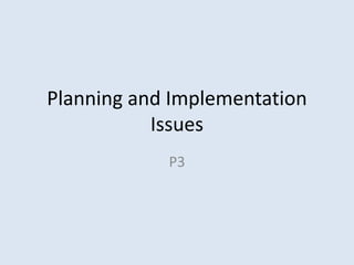 Planning and Implementation
           Issues
            P3
 