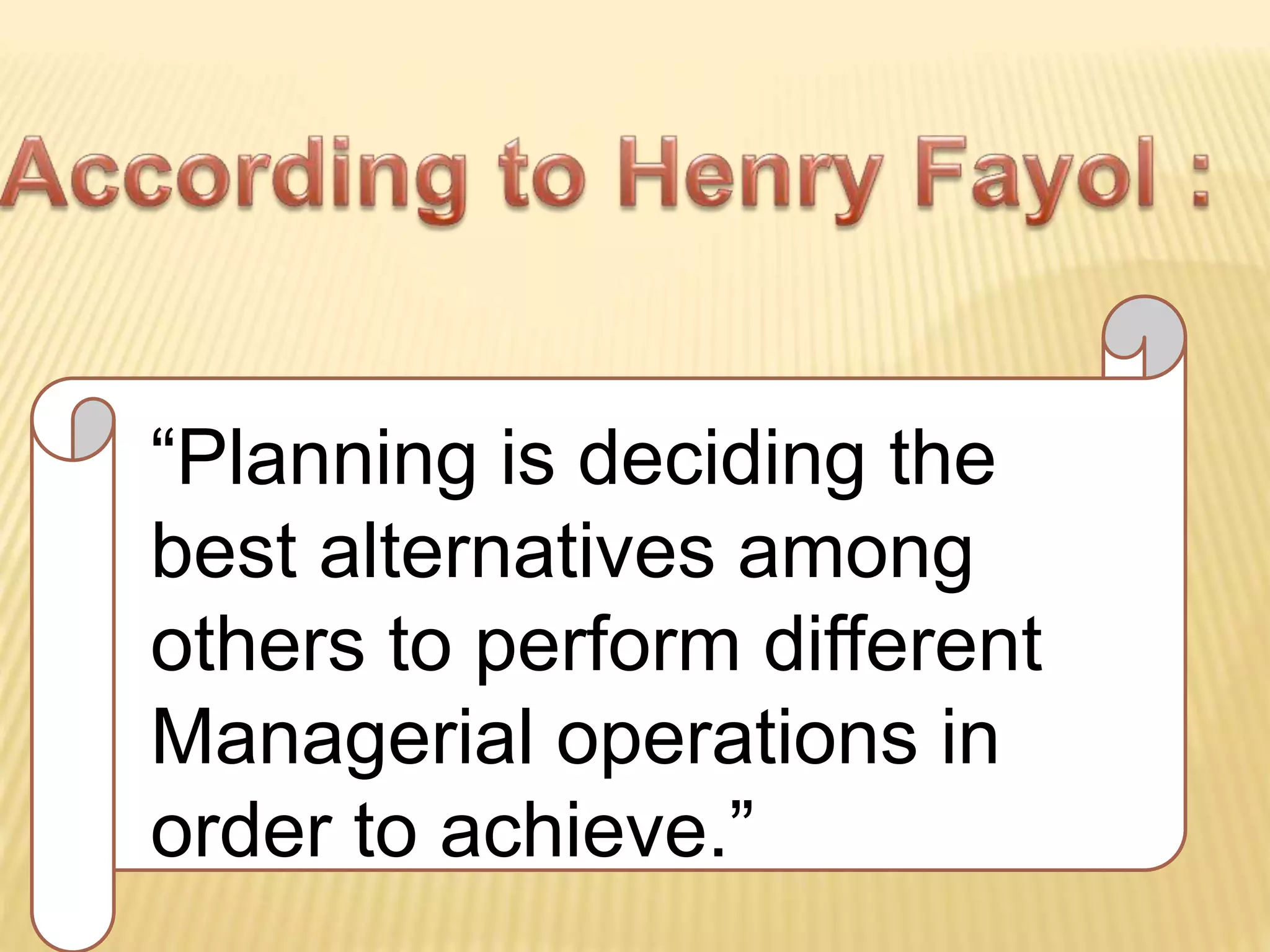 “Planning is deciding the
best alternatives among
others to perform different
Managerial operations in
order to achieve.”