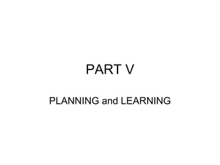 PART V
PLANNING and LEARNING
 