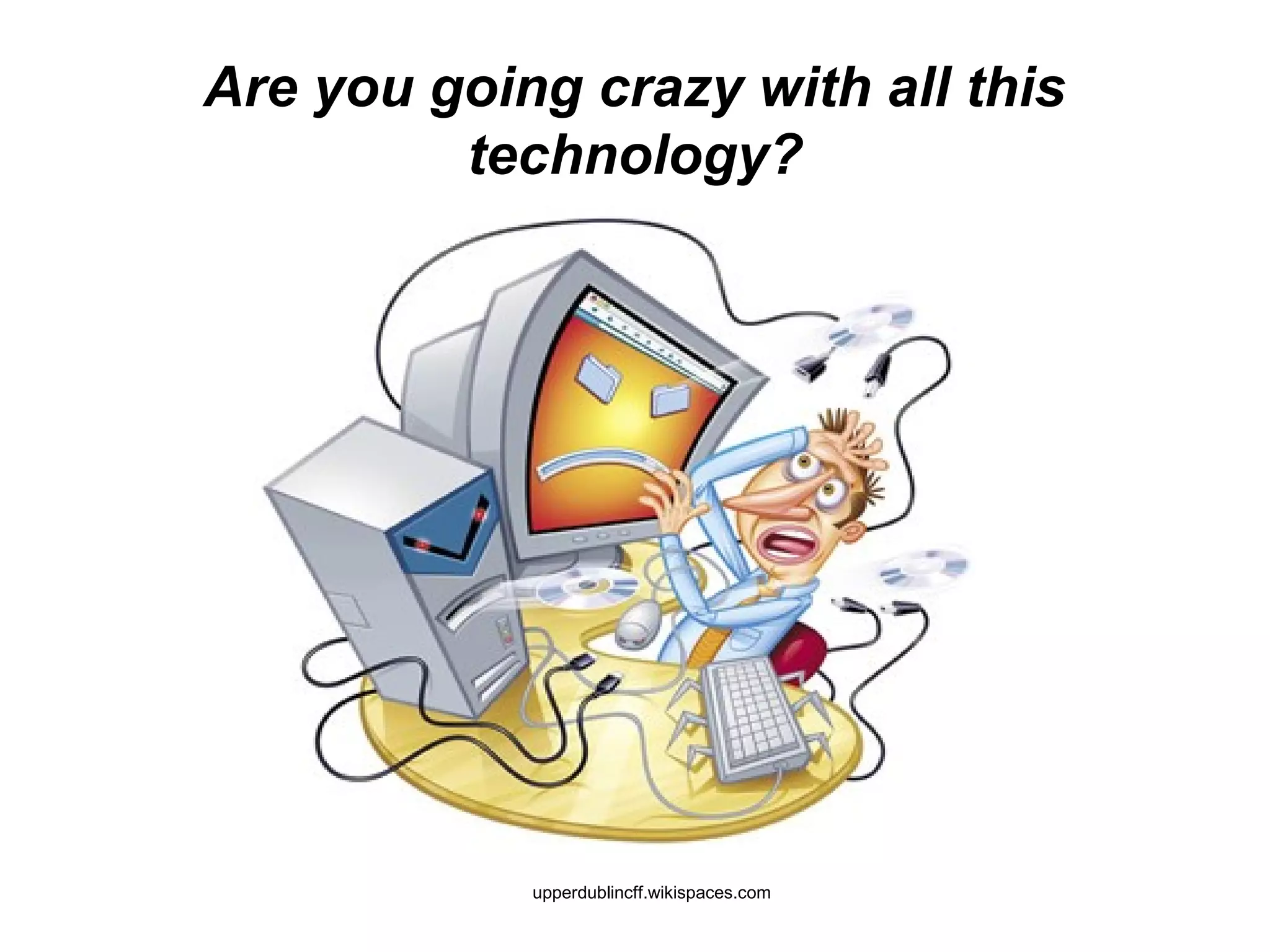 Are you going crazy with all this
technology?
upperdublincff.wikispaces.com
 