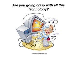 Are you going crazy with all this
technology?
upperdublincff.wikispaces.com
 