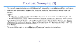 Prioritized Sweeping (2)
• This example suggests that search might be usefully focused by working backward from goal state...
