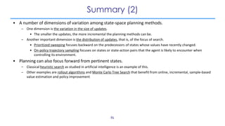 Summary (2)
• A number of dimensions of variation among state-space planning methods.
– One dimension is the variation in ...