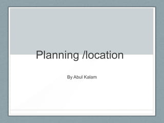 Planning /location
By Abul Kalam

 