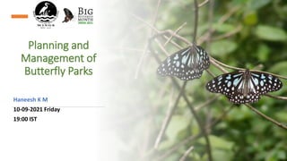 Planning and
Management of
Butterfly Parks
Haneesh K M
10-09-2021 Friday
19:00 IST
 