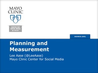 Planning and 
Measurement 
Lee Aase (@LeeAase) 
Mayo Clinic Center for Social Media 
 
