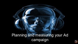 Planning and measuring your Ad
campaign
 