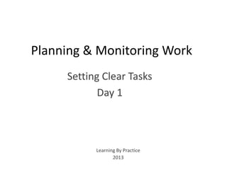 Planning & Monitoring Work
Setting Clear Tasks
Day 1
Learning By Practice
2013
 