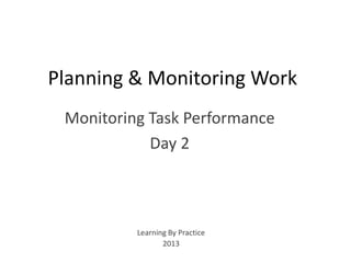 Planning & Monitoring Work
Monitoring Task Performance
Day 2
Learning By Practice
2013
 