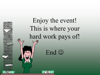 Enjoy the event!
This is where your
hard work pays of!

     End 
 