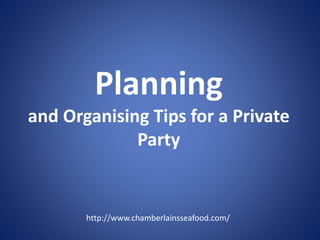 Planning
and Organising Tips for a Private
Party
http://www.chamberlainsseafood.com/
 