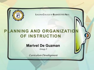 LAGUNA COLLEGE OF BUSINESSAND ARTS
PLANNING AND ORGANIZATION
OF INSTRUCTION
Marivel De Guzman
Group 3
CurriculumDevelopment
 