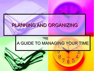PLANNING AND ORGANIZING A GUIDE TO MANAGING YOUR TIME 