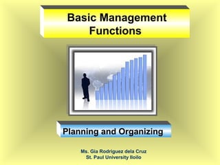 Ms. Gia Rodriguez dela Cruz
St. Paul University Iloilo
Basic Management
Functions
Planning and Organizing
 