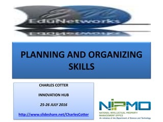 PLANNING AND ORGANIZING
SKILLS
CHARLES COTTER
INNOVATION HUB
25-26 JULY 2016
http://www.slideshare.net/CharlesCotter
 