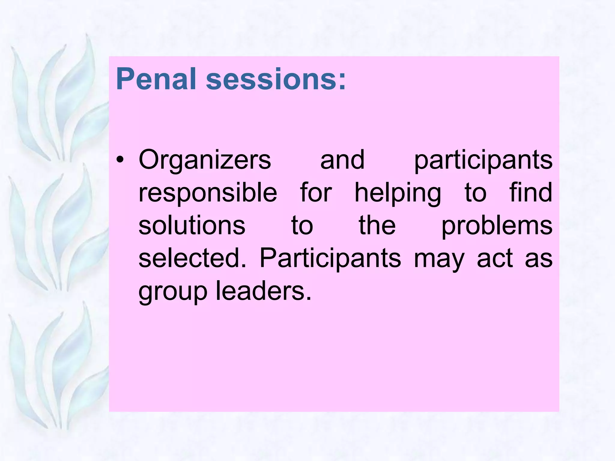 Penal sessions:

• Organizers     and     participants
  responsible for helping to find
  solutions   to     the   problems
  selected. Participants may act as
  group leaders.
 