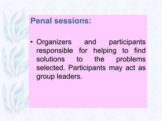 Penal sessions:

• Organizers     and     participants
  responsible for helping to find
  solutions   to     the   problems
  selected. Participants may act as
  group leaders.
 