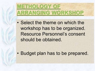 • Select the theme on which the
  workshop has to be organized.
  Resource Personnel’s consent
  should be obtained.

• Budget plan has to be prepared.
 